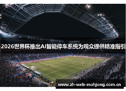 2026世界杯推出AI智能停车系统为观众提供精准指引 2026世界杯推出AI智能停车系统为观众提供精准指引