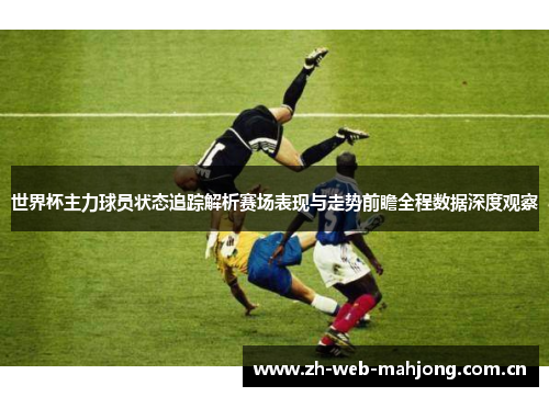 世界杯主力球员状态追踪解析赛场表现与走势前瞻全程数据深度观察 世界杯主力球员状态追踪解析赛场表现与走势前瞻全程数据深度观察