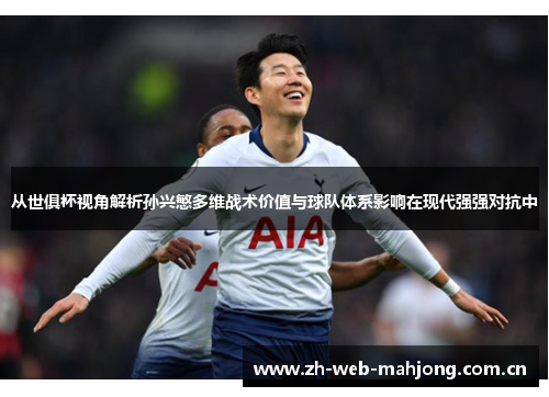 从世俱杯视角解析孙兴慜多维战术价值与球队体系影响在现代强强对抗中 从世俱杯视角解析孙兴慜多维战术价值与球队体系影响在现代强强对抗中