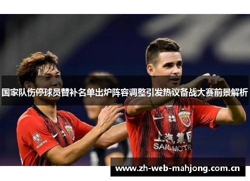 国家队伤停球员替补名单出炉阵容调整引发热议备战大赛前景解析 国家队伤停球员替补名单出炉阵容调整引发热议备战大赛前景解析