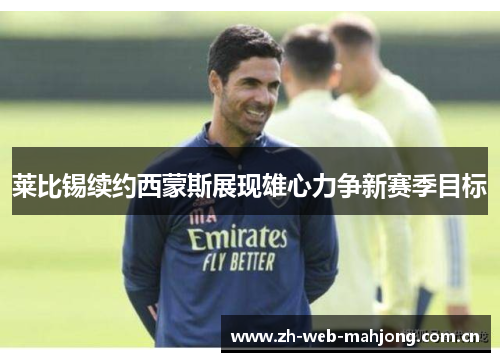 莱比锡续约西蒙斯展现雄心力争新赛季目标 莱比锡续约西蒙斯展现雄心力争新赛季目标